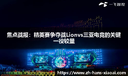 焦点战报：精英赛争夺战Lionvs三亚电竞的关键一役较量